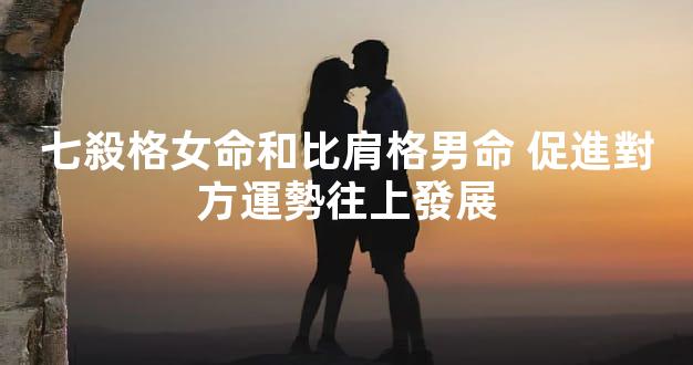 七殺格女命和比肩格男命 促進對方運勢往上發展